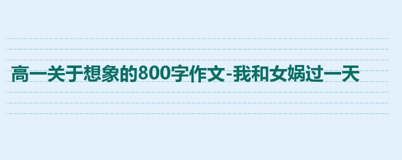 高一关于想象的800字作文-我和女娲过一天