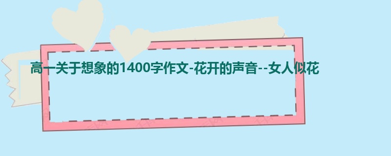 高一关于想象的1400字作文-花开的声音--女人似花