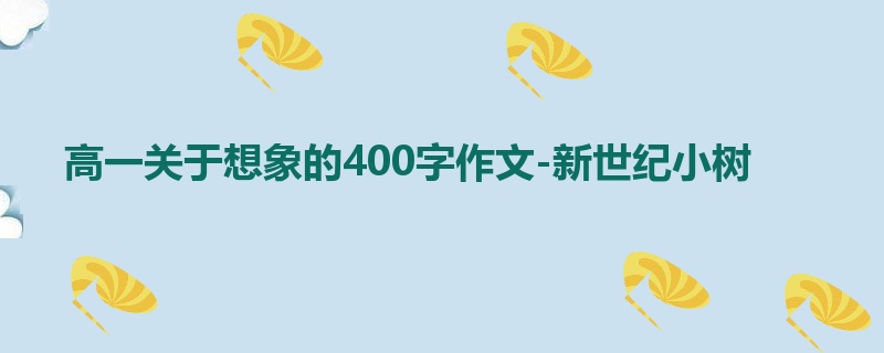 高一关于想象的400字作文-新世纪小树