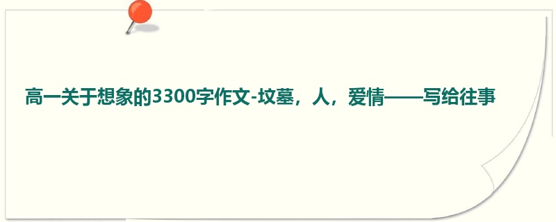 高一关于想象的3300字作文-坟墓，人，爱情——写给往事