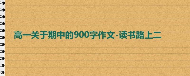 高一关于期中的900字作文-读书路上二