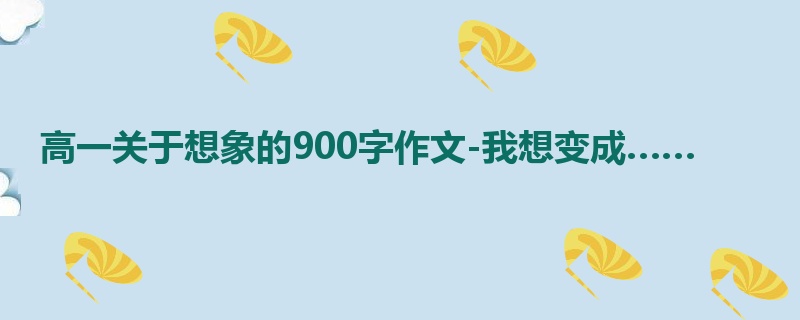 高一关于想象的900字作文-我想变成……
