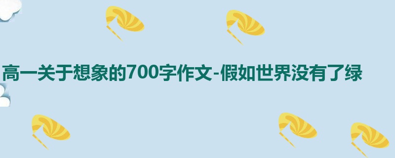 高一关于想象的700字作文-假如世界没有了绿
