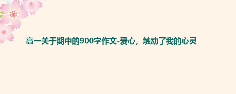 高一关于期中的900字作文-爱心，触动了我的心灵
