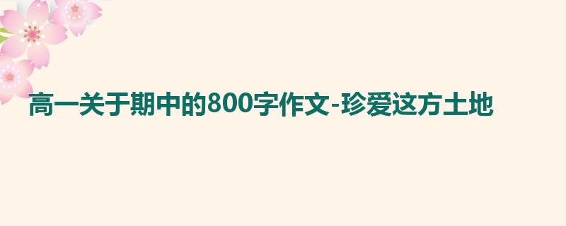 高一关于期中的800字作文-珍爱这方土地