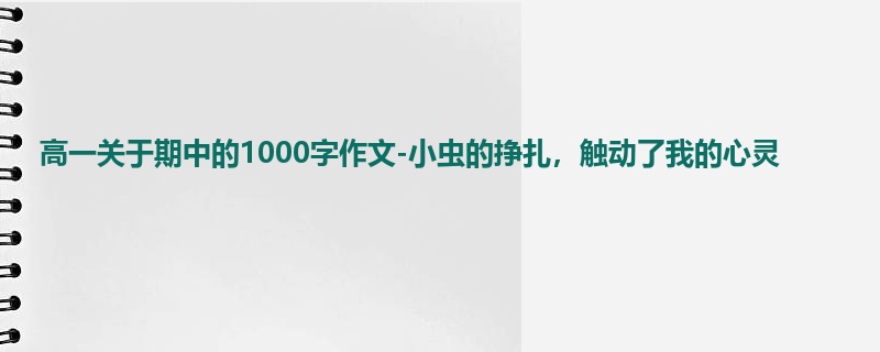 高一关于期中的1000字作文-小虫的挣扎，触动了我的心灵