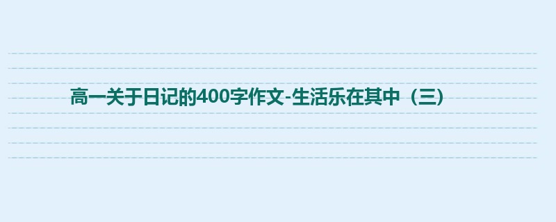 高一关于日记的400字作文-生活乐在其中（三）