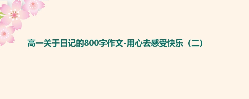 高一关于日记的800字作文-用心去感受快乐（二）
