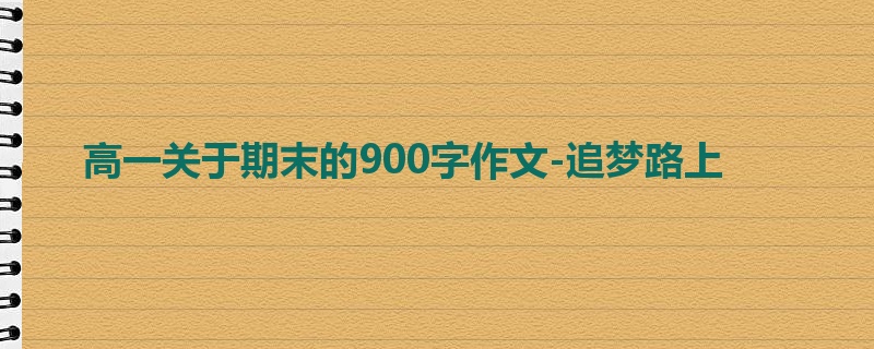 高一关于期末的900字作文-追梦路上