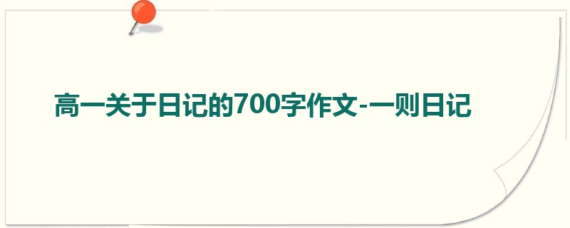 高一关于日记的700字作文-一则日记