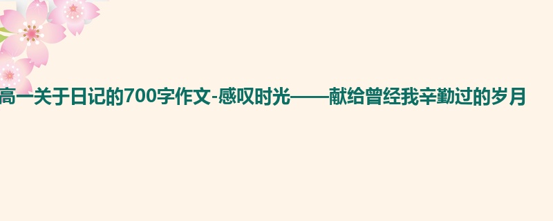 高一关于日记的700字作文-感叹时光——献给曾经我辛勤过的岁月