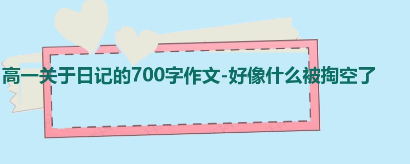 高一关于日记的700字作文-好像什么被掏空了