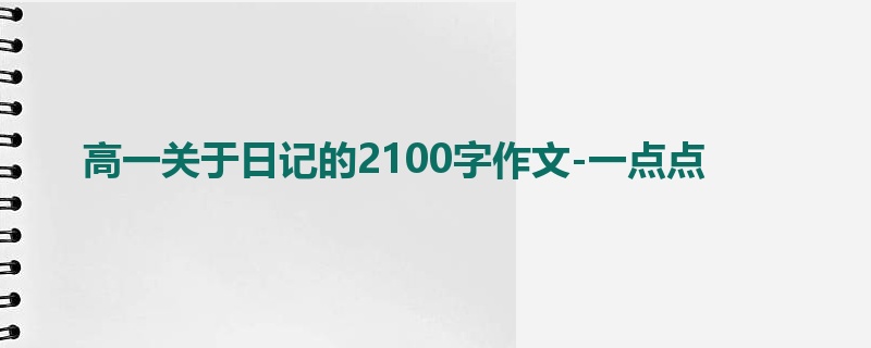 高一关于日记的2100字作文-一点点