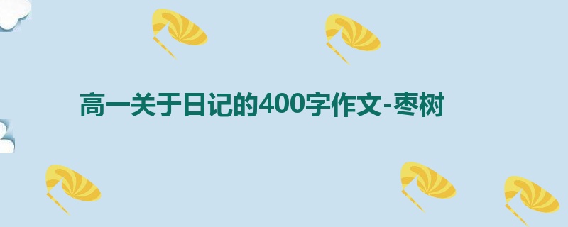 高一关于日记的400字作文-枣树