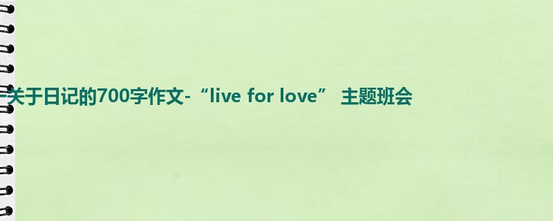 高一关于日记的700字作文-“live for love” 主题班会