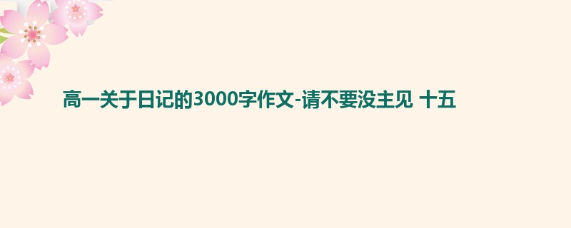 高一关于日记的3000字作文-请不要没主见 十五