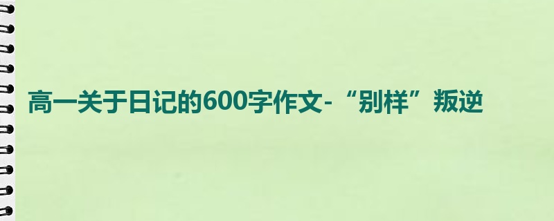 高一关于日记的600字作文-“别样”叛逆