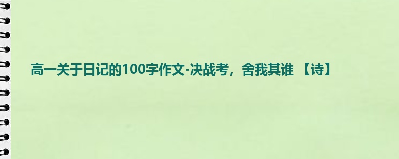 高一关于日记的100字作文-决战考，舍我其谁 【诗】