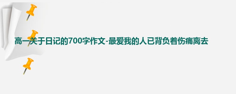 高一关于日记的700字作文-最爱我的人已背负着伤痛离去