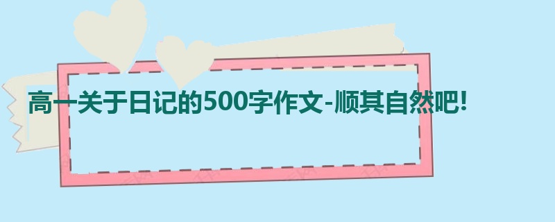 高一关于日记的500字作文-顺其自然吧!