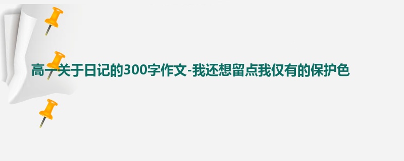 高一关于日记的300字作文-我还想留点我仅有的保护色