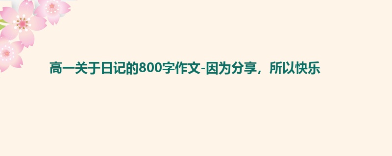 高一关于日记的800字作文-因为分享，所以快乐