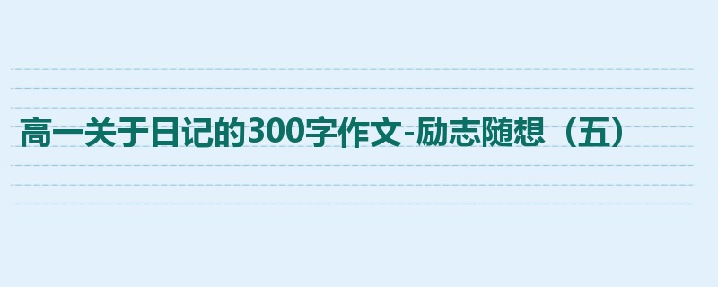 高一关于日记的300字作文-励志随想(五)