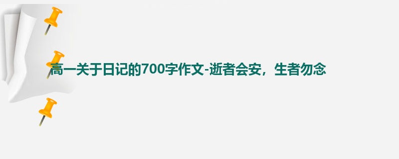 高一关于日记的700字作文-逝者会安,生者勿念