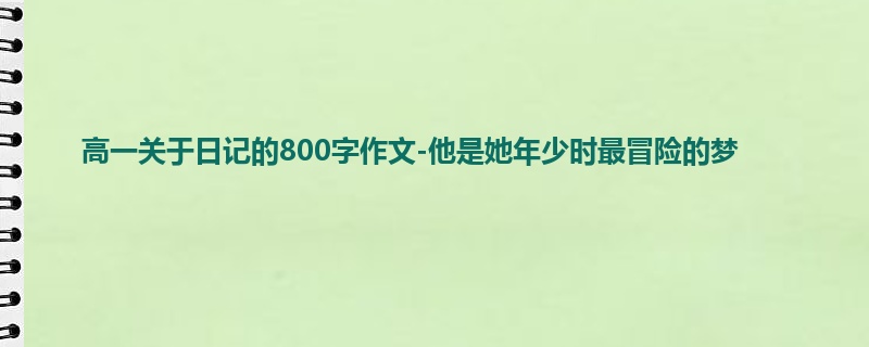 高一关于日记的800字作文-他是她年少时最冒险的梦