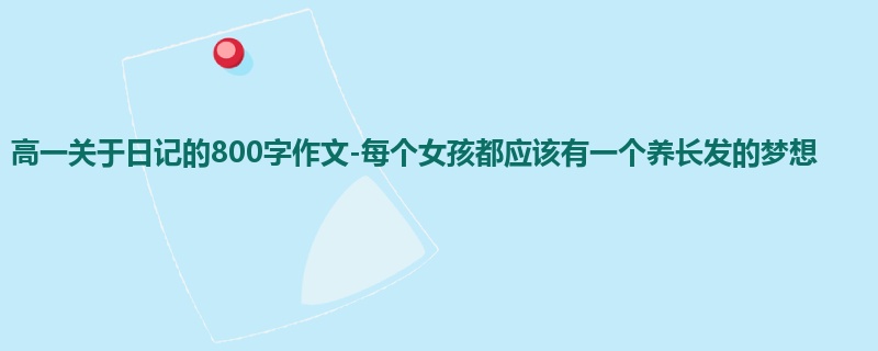 高一关于日记的800字作文-每个女孩都应该有一个养长发的梦想