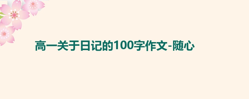 高一关于日记的100字作文-随心