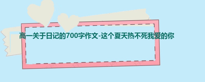 高一关于日记的700字作文-这个夏天热不死我爱的你