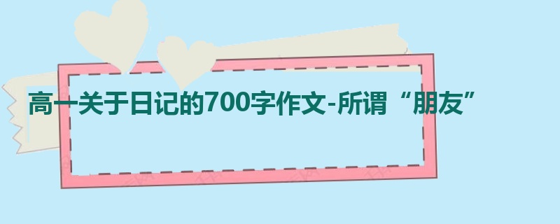 高一关于日记的700字作文-所谓“朋友”