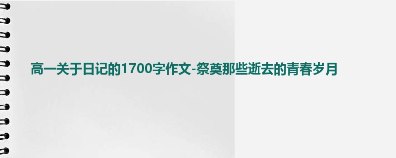 高一关于日记的1700字作文-祭奠那些逝去的青春岁月