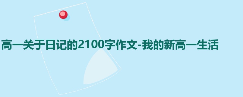高一关于日记的2100字作文-我的新高一生活