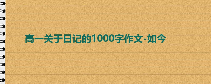 高一关于日记的1000字作文-如今
