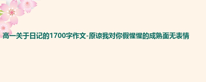 高一关于日记的1700字作文-原谅我对你假惺惺的成熟面无表情