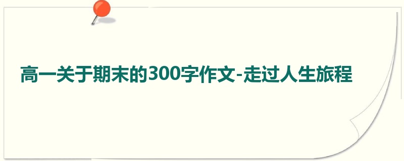 高一关于期末的300字作文-走过人生旅程