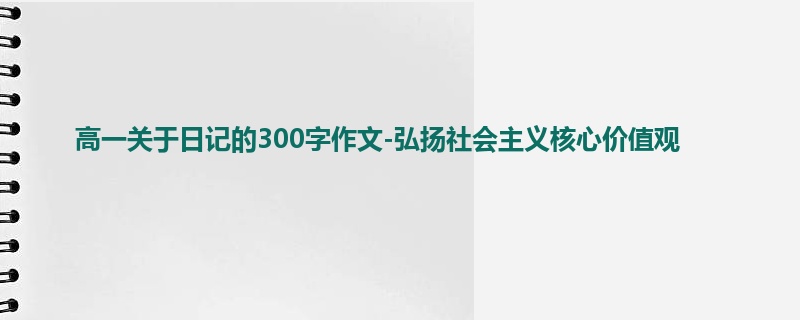 高一关于日记的300字作文-弘扬社会主义核心价值观