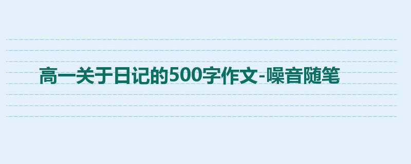 高一关于日记的500字作文-噪音随笔