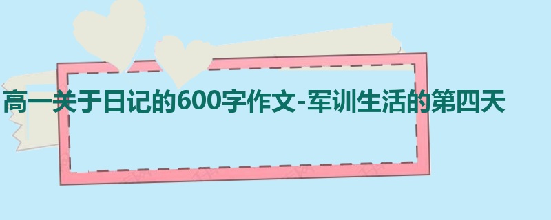 高一关于日记的600字作文-军训生活的第四天