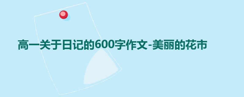 高一关于日记的600字作文-美丽的花市