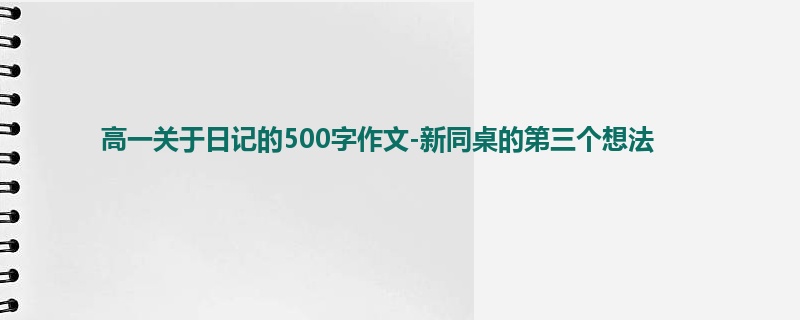 高一关于日记的500字作文-新同桌的第三个想法