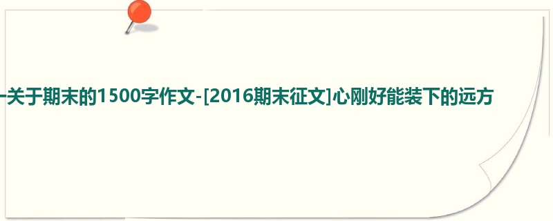 高一关于期末的1500字作文-[2016期末征文]心刚好能装下的远方