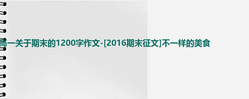 高一关于期末的1200字作文-[2016期末征文]不一样的美食