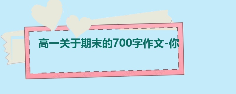高一关于期末的700字作文-你