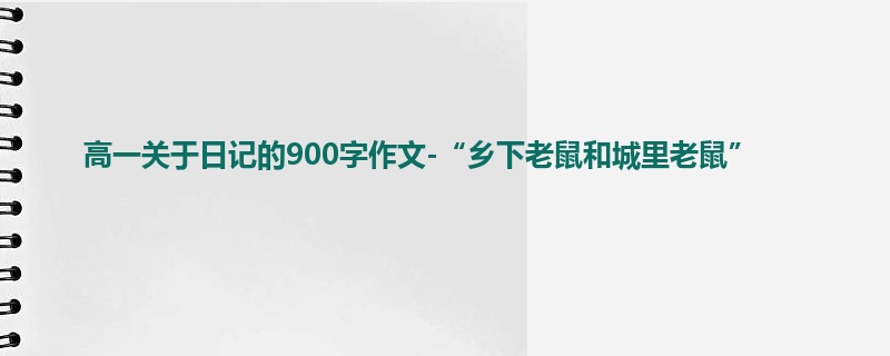 高一关于日记的900字作文-“乡下老鼠和城里老鼠”