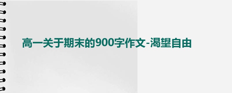 高一关于期末的900字作文-渴望自由