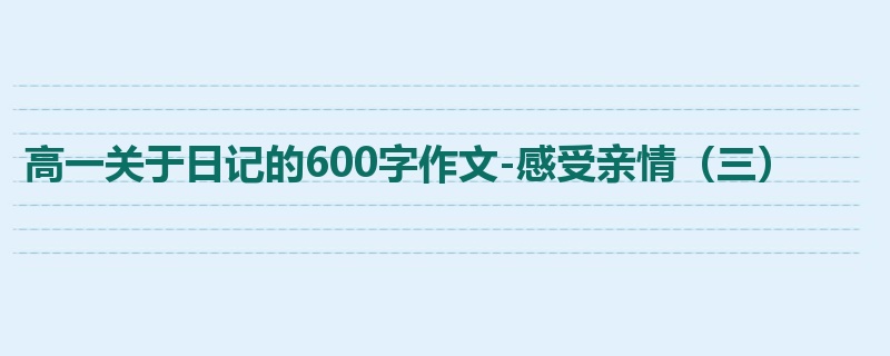 高一关于日记的600字作文-感受亲情（三）