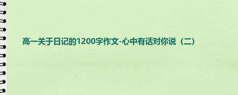 高一关于日记的1200字作文-心中有话对你说（二）